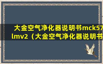 大金空气净化器说明书mck57lmv2（大金空气净化器说明书 Mc71 怎么使用定时关机）